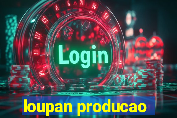 loupan producao